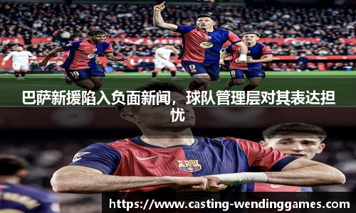 巴萨新援陷入负面新闻，球队管理层对其表达担忧