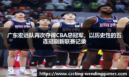 广东宏远队再次夺得CBA总冠军，以历史性的五连冠刷新联赛记录