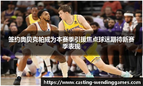 签约奥贝克帕成为本赛季引援焦点球迷期待新赛季表现