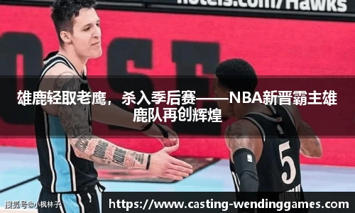 雄鹿轻取老鹰，杀入季后赛——NBA新晋霸主雄鹿队再创辉煌