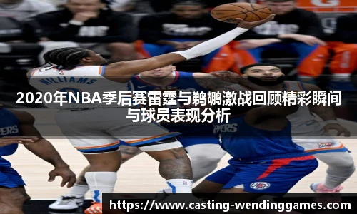 2020年NBA季后赛雷霆与鹈鹕激战回顾精彩瞬间与球员表现分析