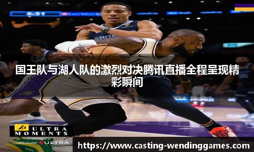 国王队与湖人队的激烈对决腾讯直播全程呈现精彩瞬间