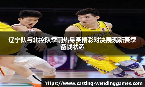 辽宁队与北控队季前热身赛精彩对决展现新赛季备战状态