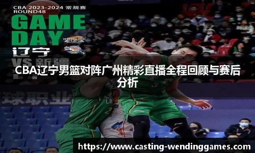 CBA辽宁男篮对阵广州精彩直播全程回顾与赛后分析