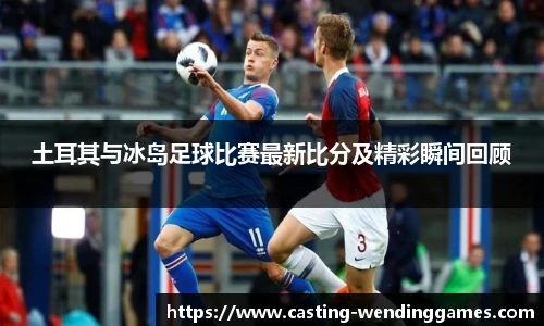 土耳其与冰岛足球比赛最新比分及精彩瞬间回顾
