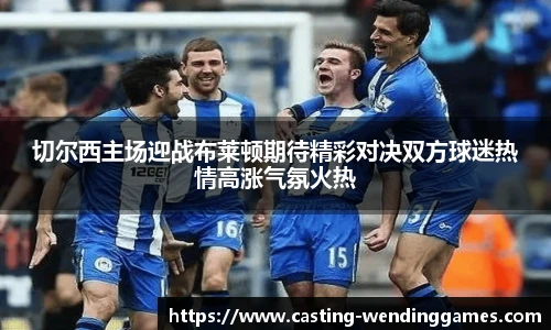 切尔西主场迎战布莱顿期待精彩对决双方球迷热情高涨气氛火热