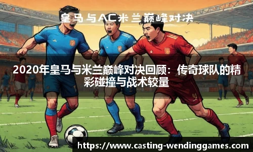2020年皇马与米兰巅峰对决回顾：传奇球队的精彩碰撞与战术较量