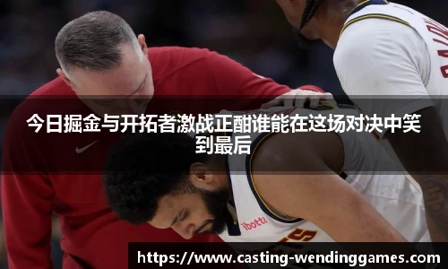 今日掘金与开拓者激战正酣谁能在这场对决中笑到最后