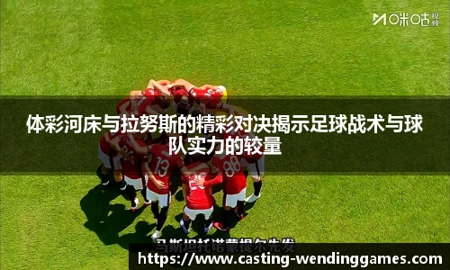 体彩河床与拉努斯的精彩对决揭示足球战术与球队实力的较量