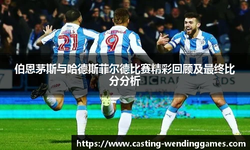 伯恩茅斯与哈德斯菲尔德比赛精彩回顾及最终比分分析