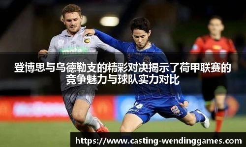 登博思与乌德勒支的精彩对决揭示了荷甲联赛的竞争魅力与球队实力对比