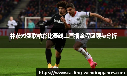 林茨对曼联精彩比赛线上直播全程回顾与分析