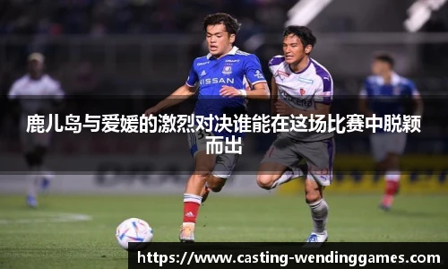 鹿儿岛与爱媛的激烈对决谁能在这场比赛中脱颖而出